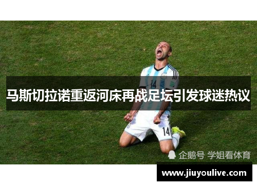 马斯切拉诺重返河床再战足坛引发球迷热议