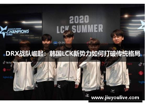 DRX战队崛起：韩国LCK新势力如何打破传统格局
