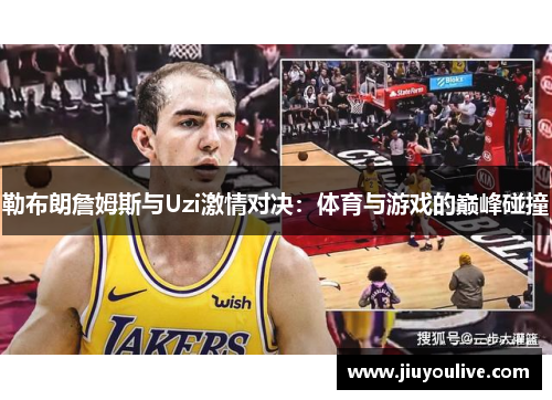 勒布朗詹姆斯与Uzi激情对决：体育与游戏的巅峰碰撞