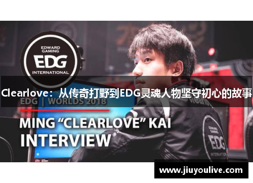 Clearlove：从传奇打野到EDG灵魂人物坚守初心的故事