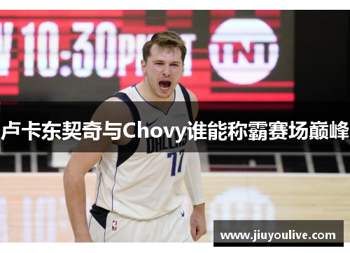 卢卡东契奇与Chovy谁能称霸赛场巅峰