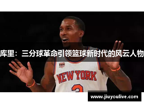 库里：三分球革命引领篮球新时代的风云人物
