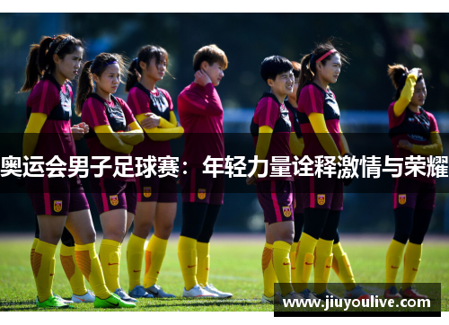 奥运会男子足球赛：年轻力量诠释激情与荣耀