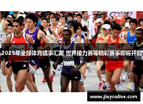 2025年全球体育盛事汇聚 世界接力赛等精彩赛事即将开启