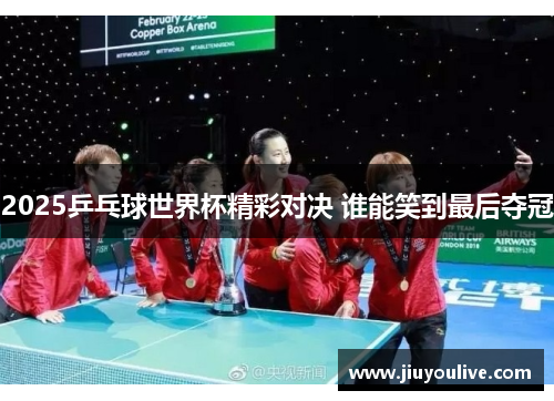 2025乒乓球世界杯精彩对决 谁能笑到最后夺冠