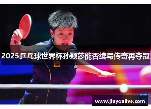 2025乒乓球世界杯孙颖莎能否续写传奇再夺冠