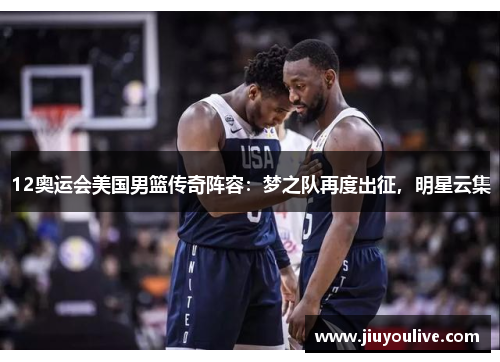 12奥运会美国男篮传奇阵容：梦之队再度出征，明星云集